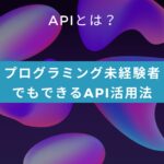 APIとは？プログラミング未経験者でもできるAPI活用法
